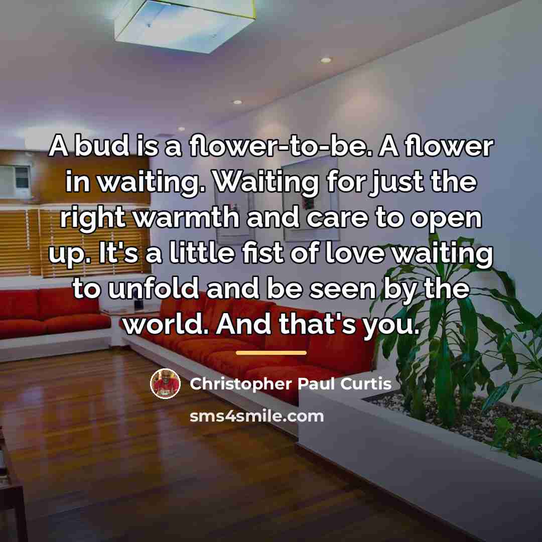 “A bud is a flower-to-be. A flower in waiting. Waiting…” quote by Christopher Paul Curtis