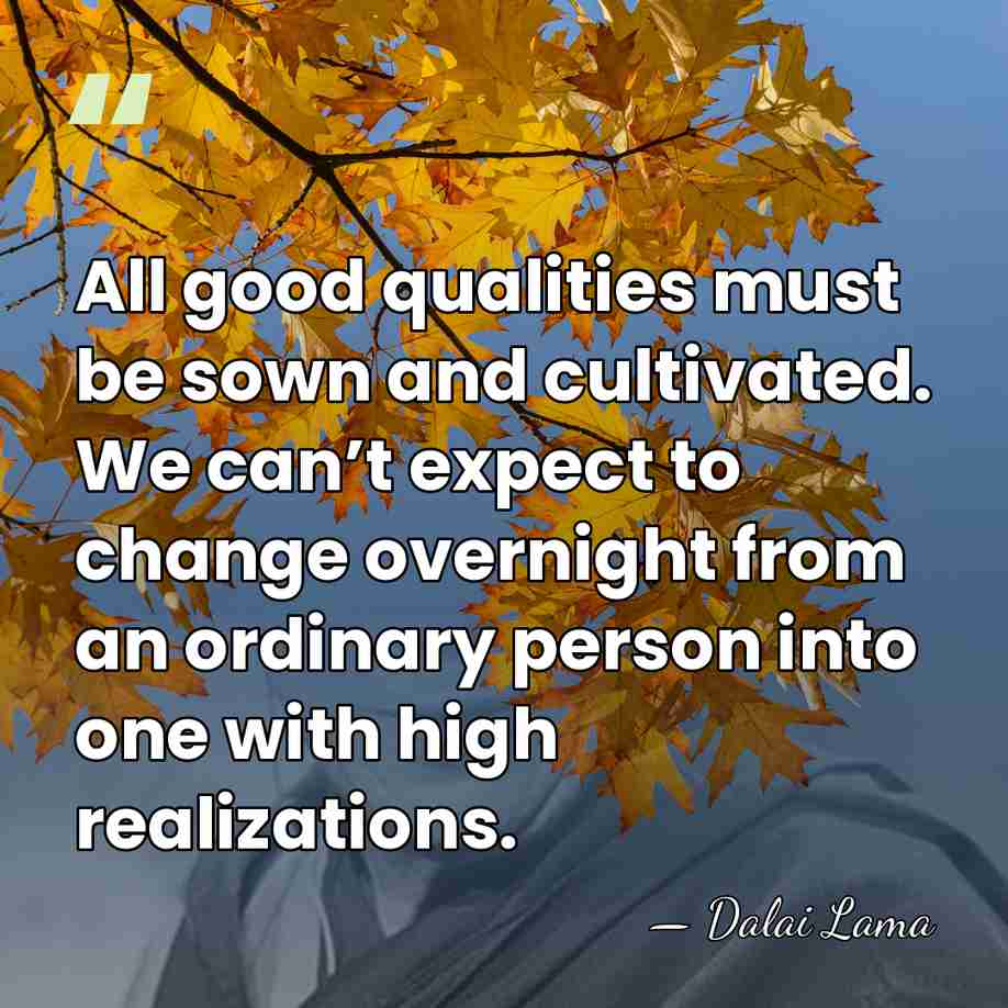 All good qualities must be sown and cultivated. We can’t expect to&hellip; - Dalai Lama