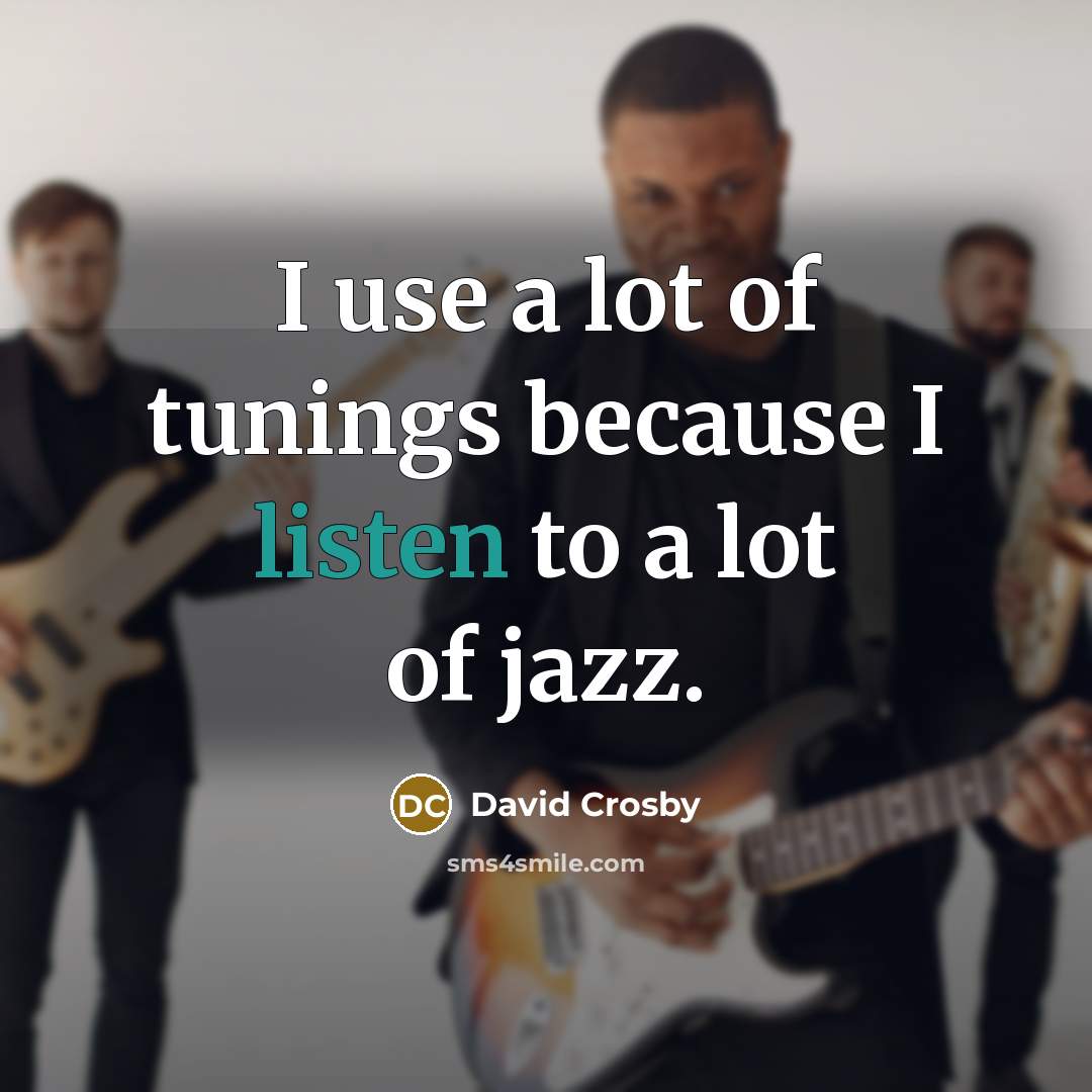 “I use a lot of tunings because I listen to…” quote by David Crosby
