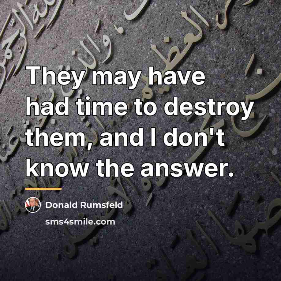 “They may have had time to destroy them, and I…” quote by Donald Rumsfeld