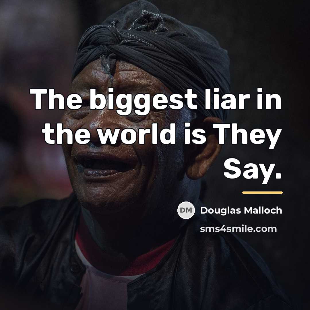 “The biggest liar in the world is They Say.…” quote by Douglas Malloch