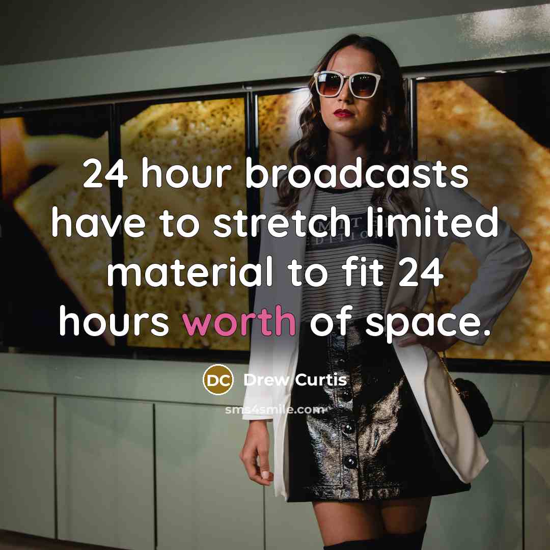 “24 hour broadcasts have to stretch limited material to fit 24 hours worth of space.” quote by Drew Curtis