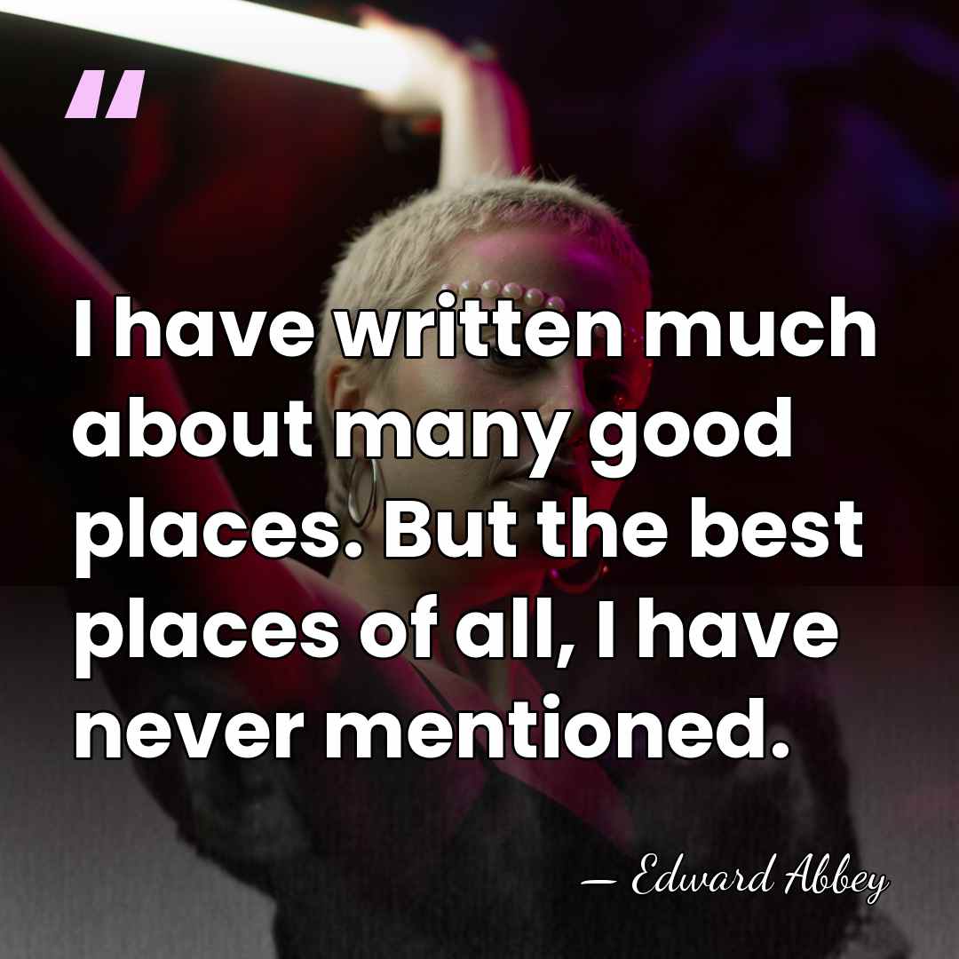 I have written much about many good places. But the best places&hellip; - Edward Abbey