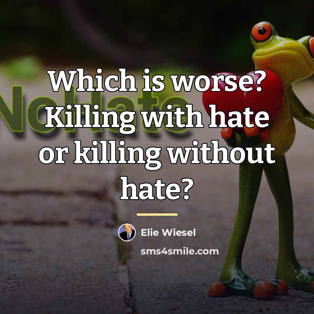 “Which is worse? Killing with hate or killing without hate?…” quote by Elie Wiesel