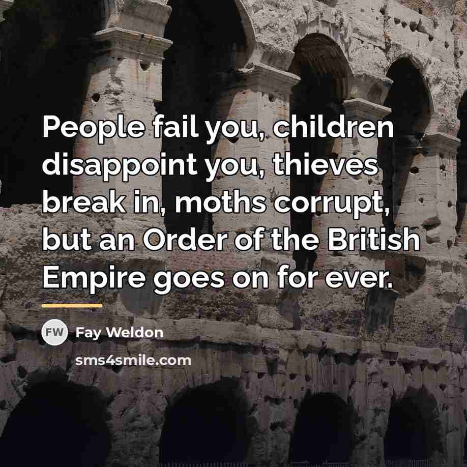 “People fail you, children disappoint you, thieves break in, moths…” quote by Fay Weldon
