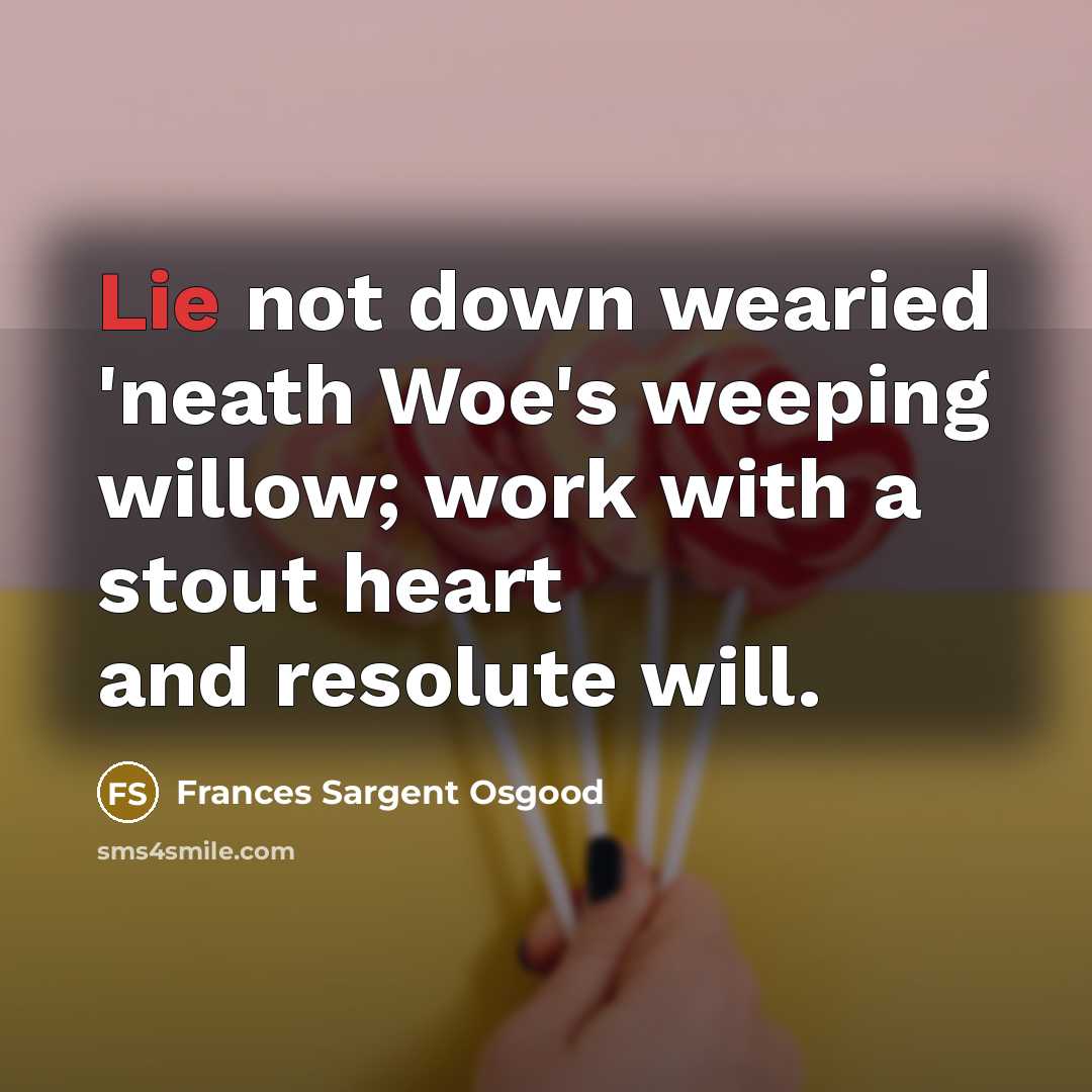 “Lie not down wearied 'neath Woe's weeping willow; work with…” quote by Frances Sargent Osgood