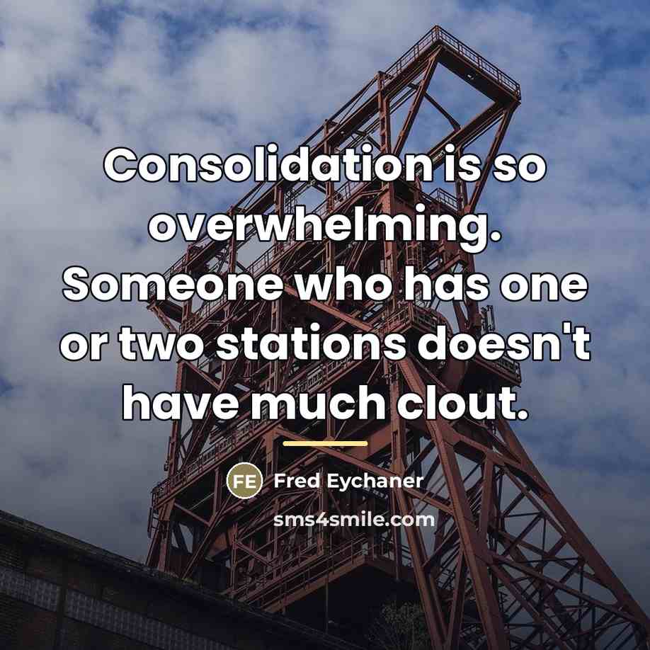 “Consolidation is so overwhelming. Someone who has one or two…” quote by Fred Eychaner