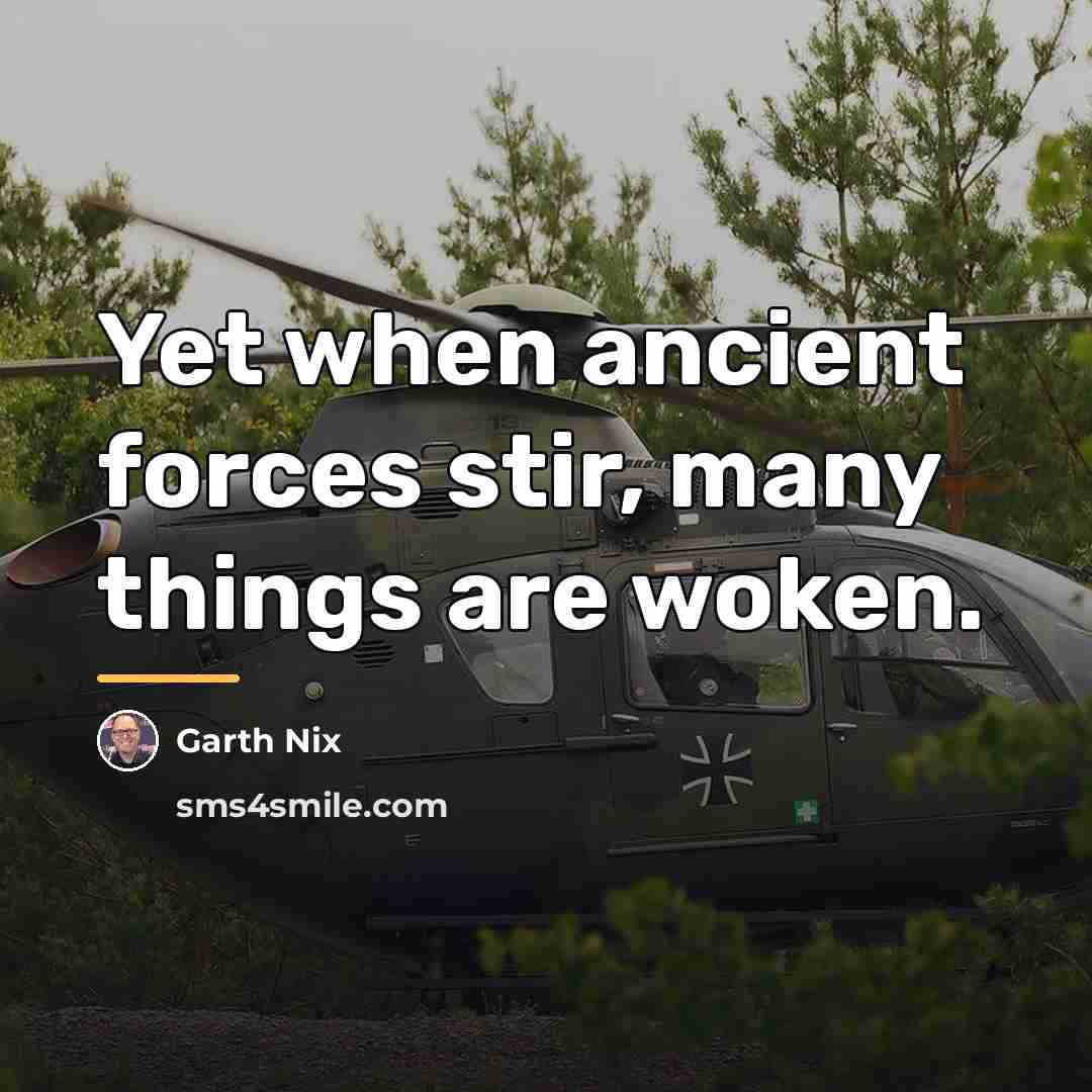 “Yet when ancient forces stir, many things are woken.…” quote by Garth Nix