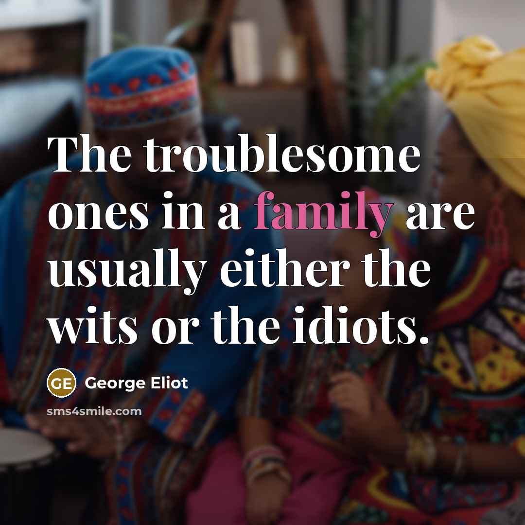 “The troublesome ones in a family are usually either the…” quote by George Eliot
