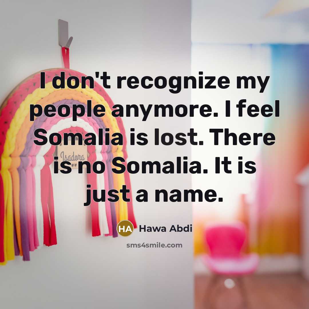 “I don't recognize my people anymore. I feel Somalia is…” quote by Hawa Abdi