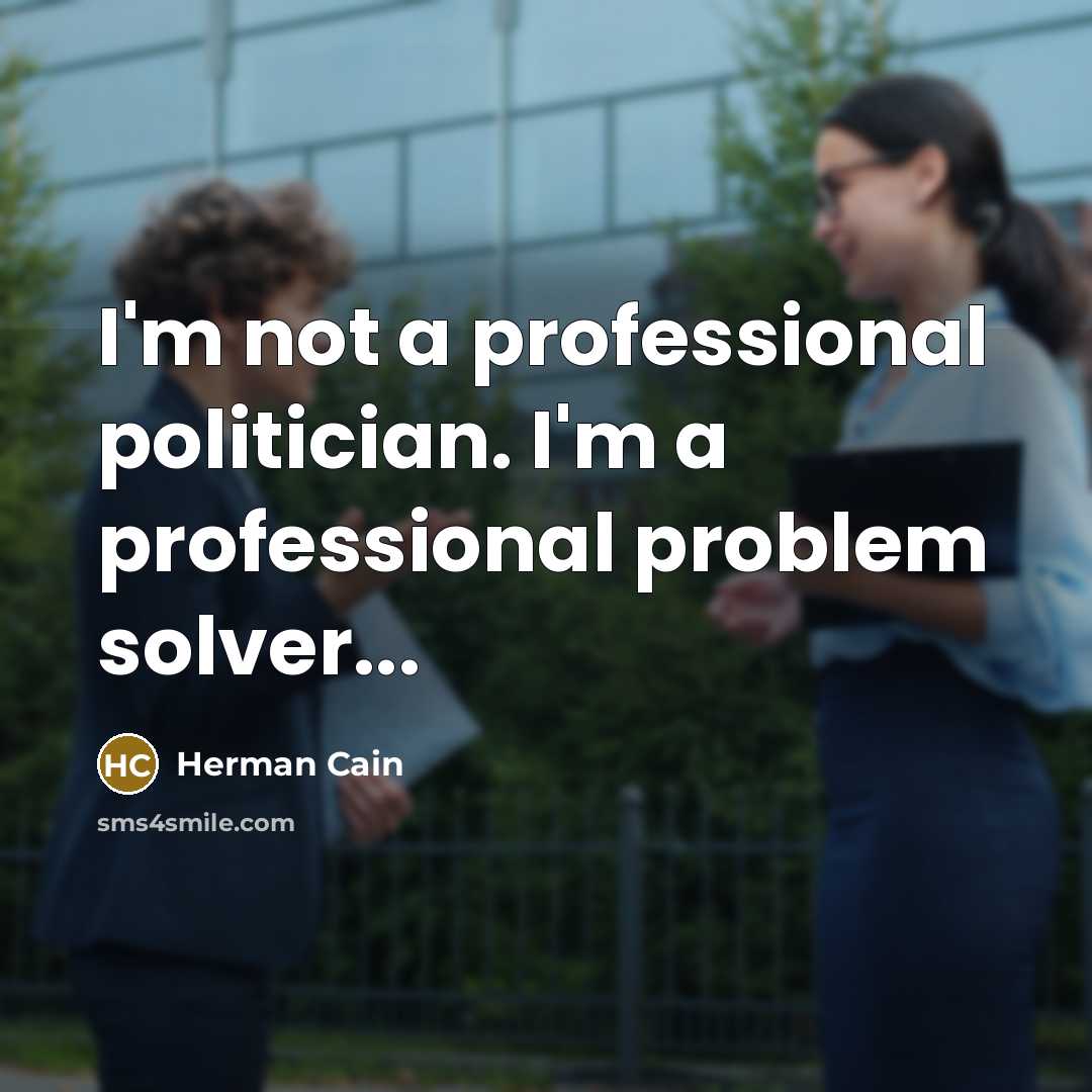 “I'm not a professional politician. I'm a professional problem solver...…” quote by Herman Cain