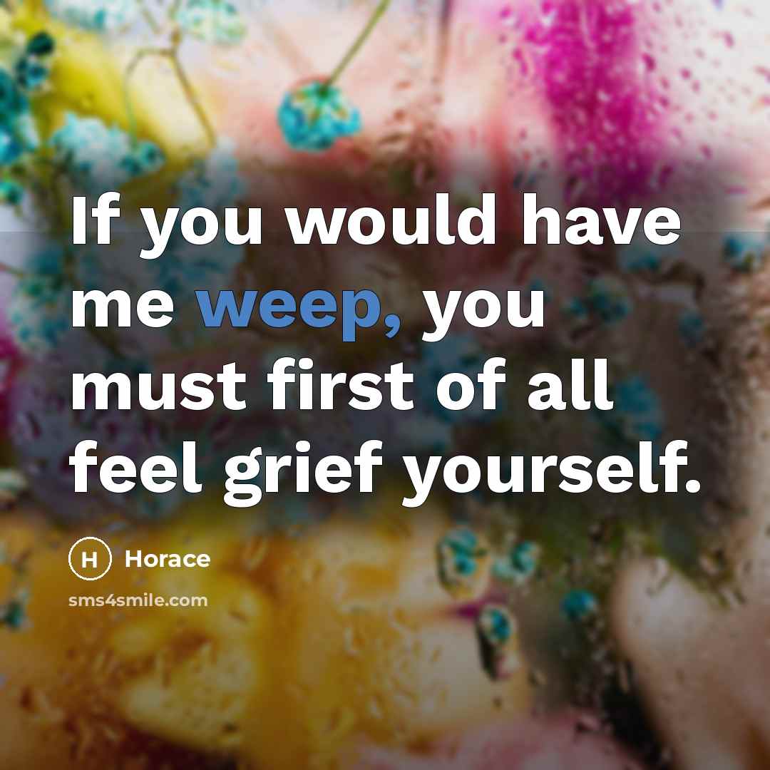 “If you would have me weep, you must first of…” quote by Horace