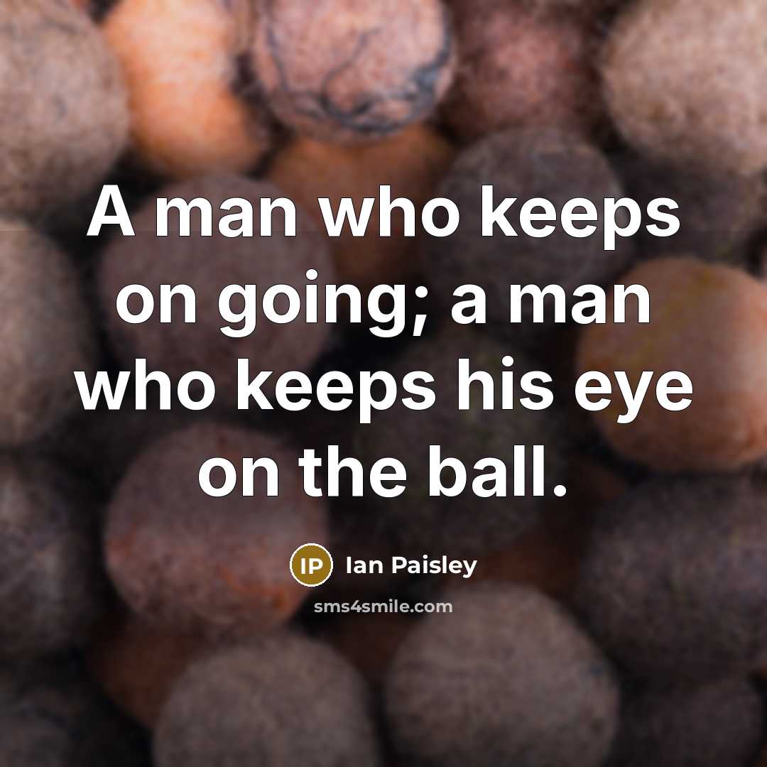 “A man who keeps on going; a man who keeps…” quote by Ian Paisley