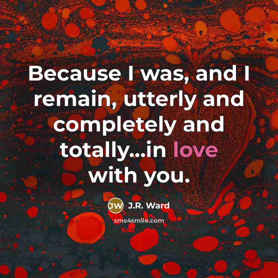 “Because I was, and I remain, utterly and completely and…” quote by J.R. Ward