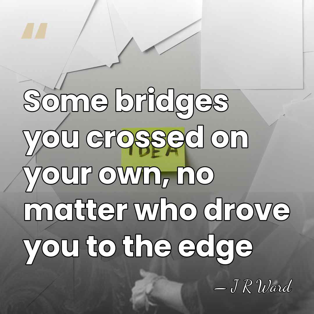 Some bridges you crossed on your own, no matter who drove you&hellip; - J R Ward