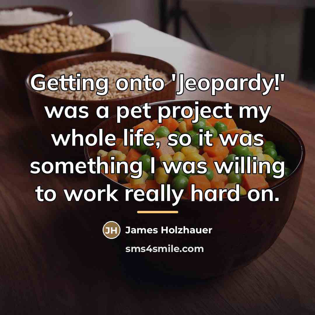 “Getting onto 'Jeopardy!' was a pet project my whole life,…” quote by James Holzhauer