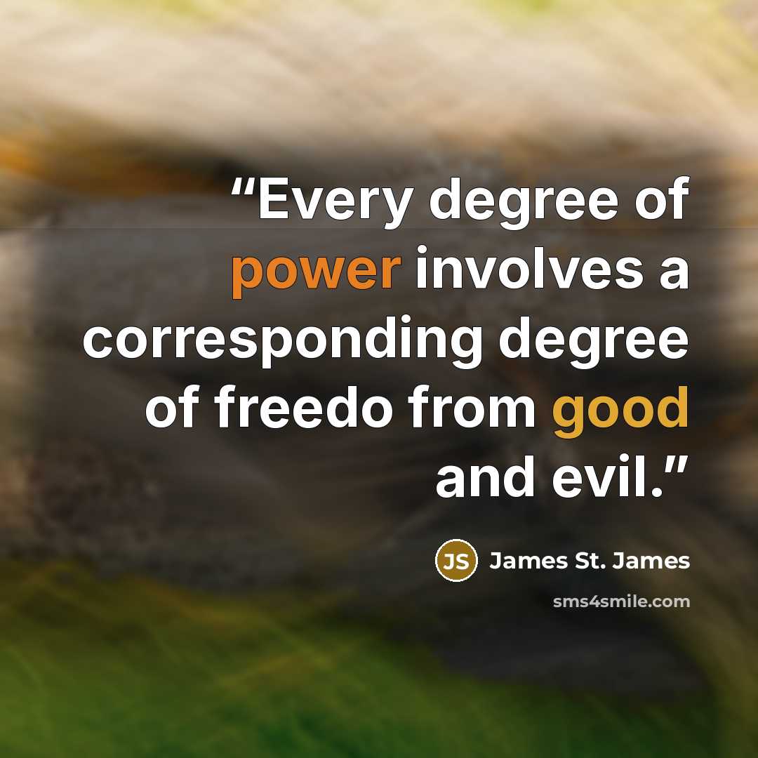 “Every degree of power involves a corresponding degree of freedo from good and evil.” quote by James St. James