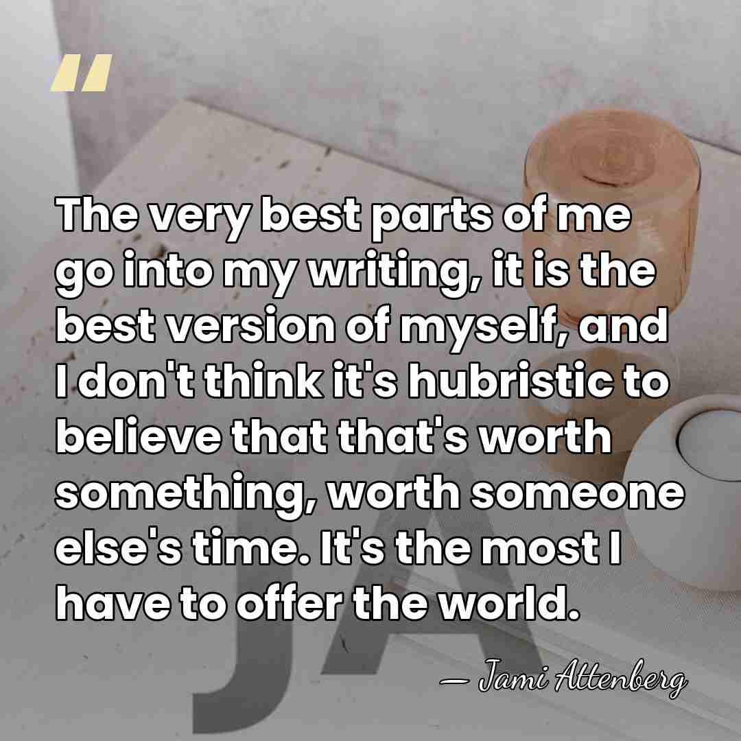 The very best parts of me go into my writing, it is&hellip; - Jami Attenberg