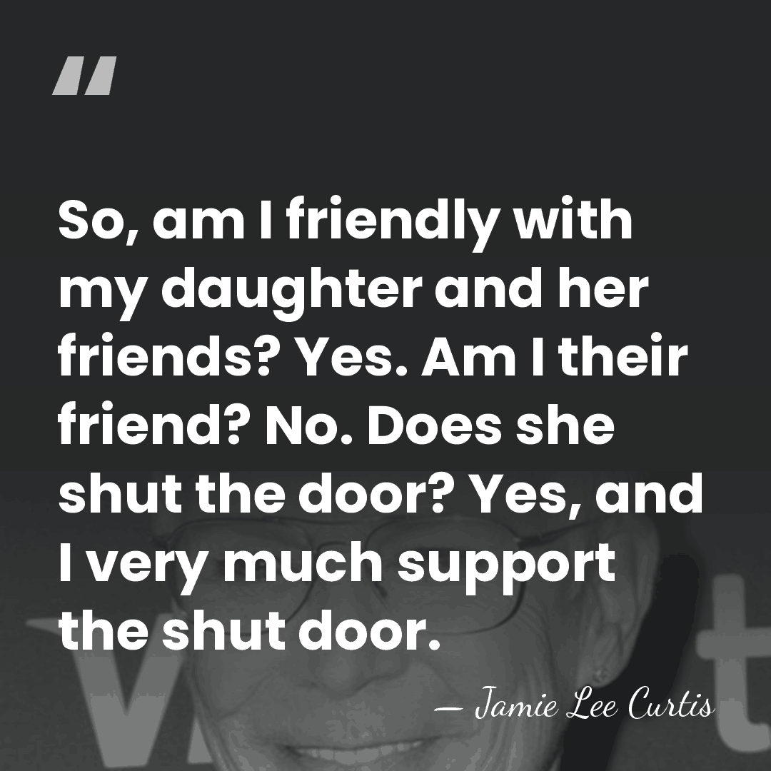 So, am I friendly with my daughter and her friends? Yes. Am&hellip; - Jamie Lee Curtis