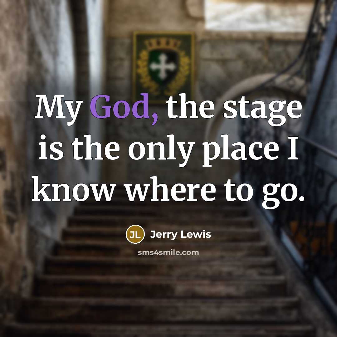 “My God, the stage is the only place I know…” quote by Jerry Lewis