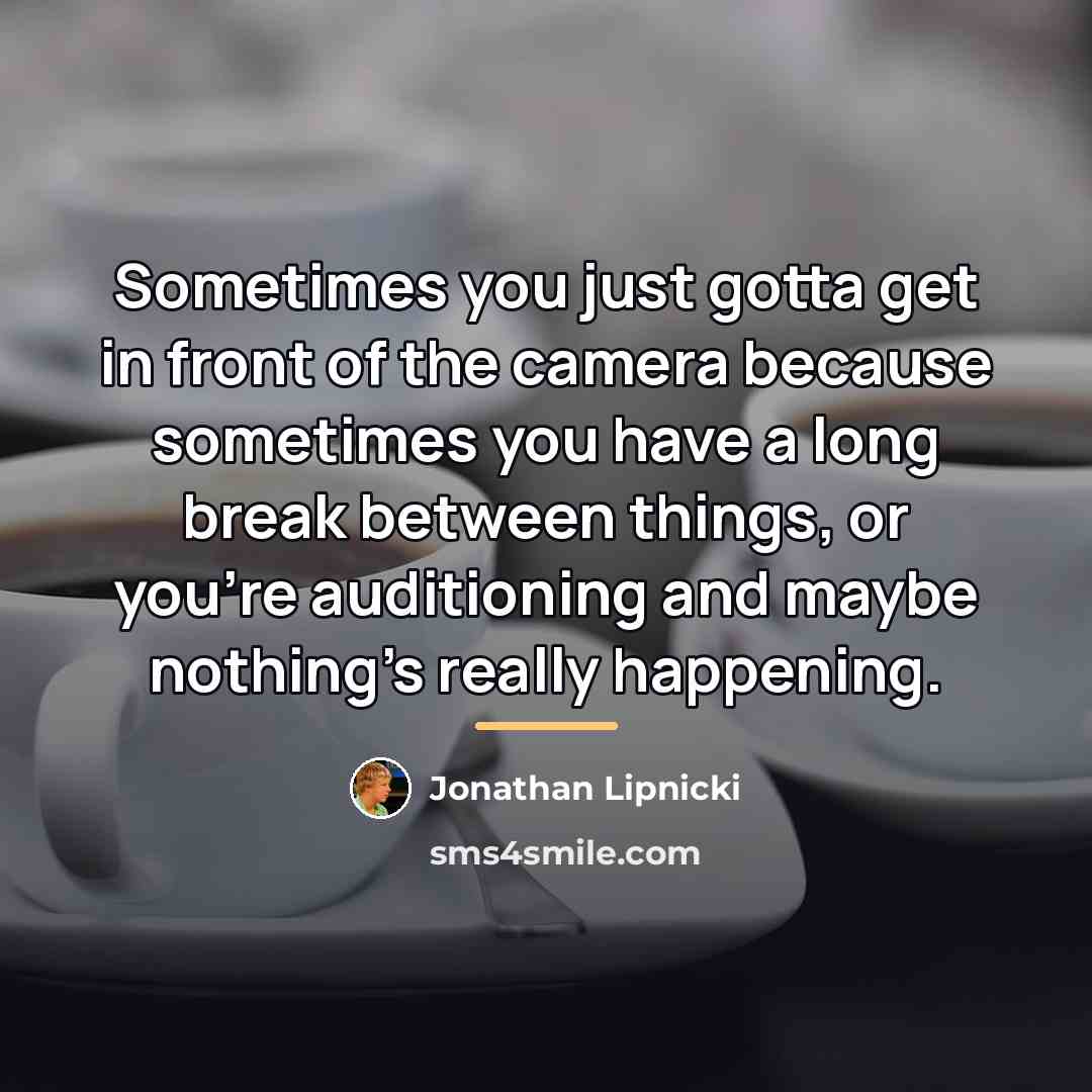 “Sometimes you just gotta get in front of the camera…” quote by Jonathan Lipnicki