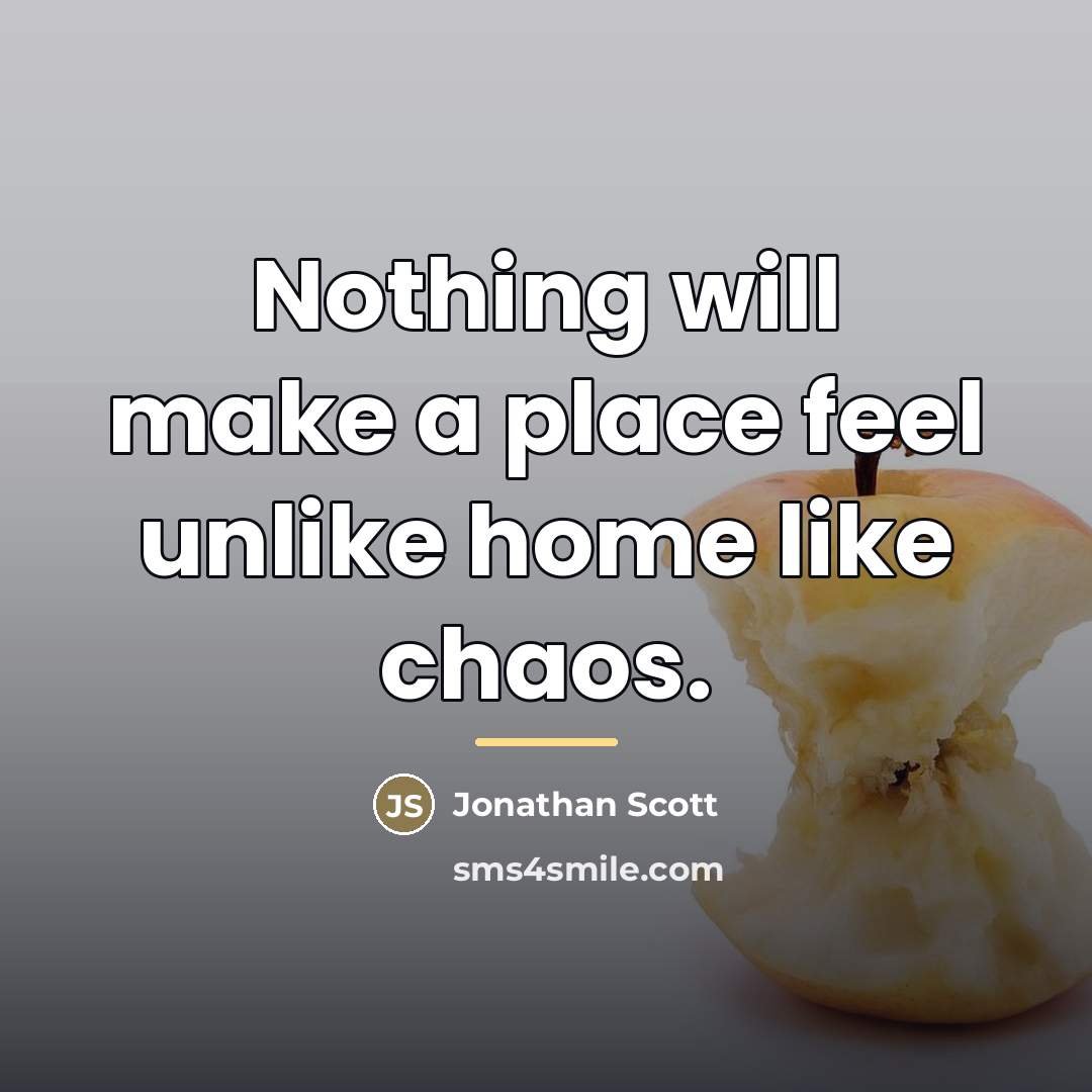 “Nothing will make a place feel unlike home like chaos.…” quote by Jonathan Scott
