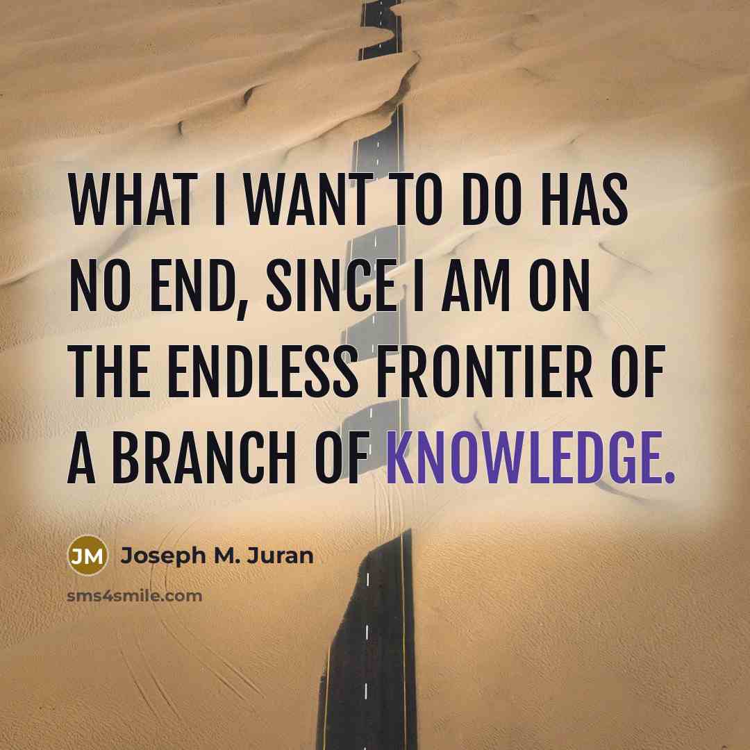 “What I want to do has no end, since I…” quote by Joseph M. Juran