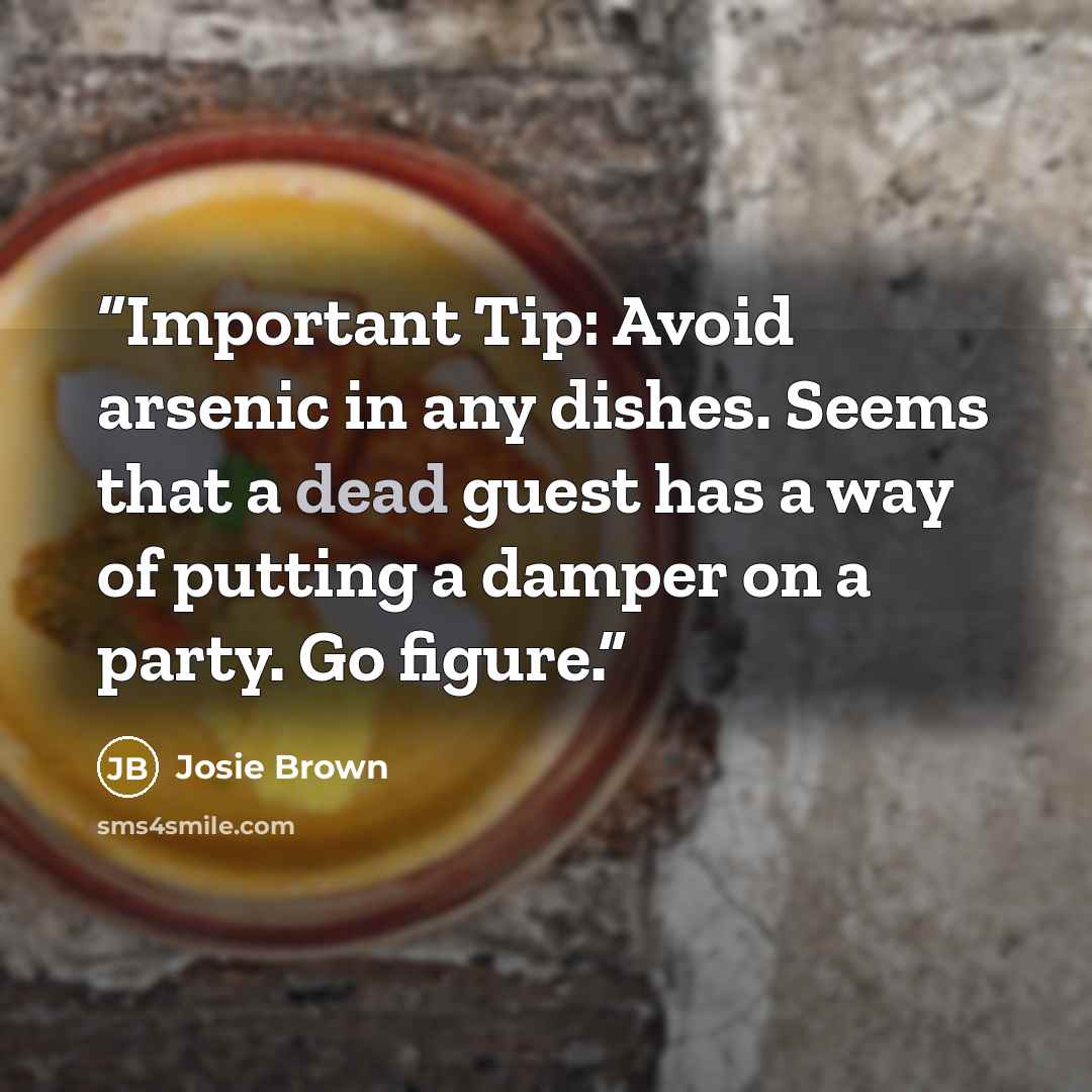“Important Tip: Avoid arsenic in any dishes. Seems that a dead guest has a way of putting a damper on a party. Go figure.” quote by Josie Brown