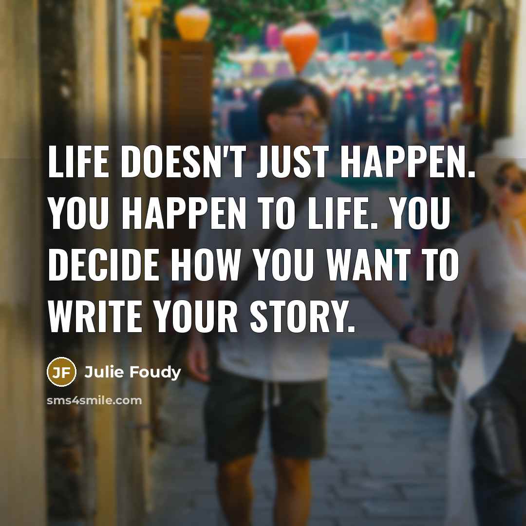 “Life doesn't just happen. You happen to life. You decide…” quote by Julie Foudy