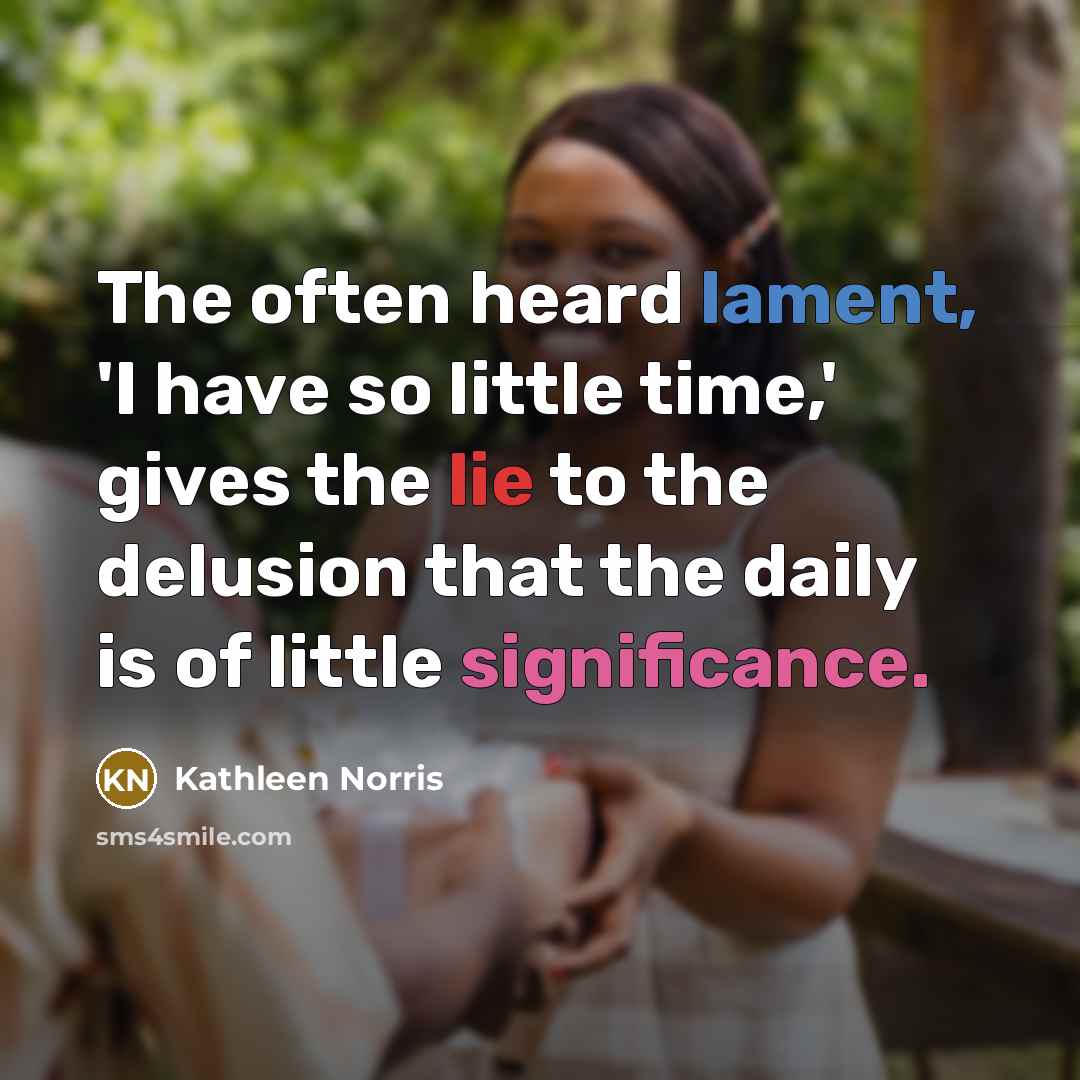 “The often heard lament, 'I have so little time,' gives…” quote by Kathleen Norris