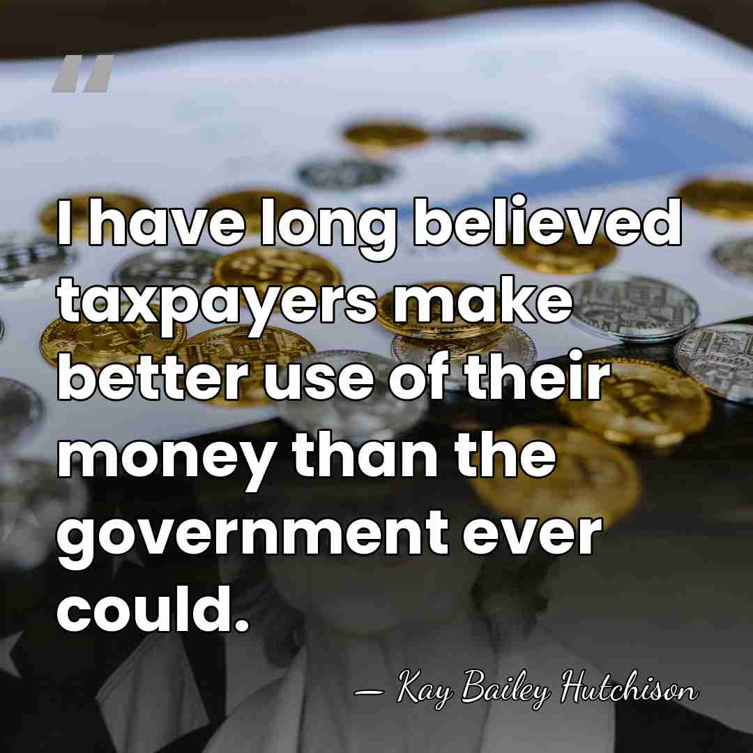 I have long believed taxpayers make better use of their money than&hellip; - Kay Bailey Hutchison