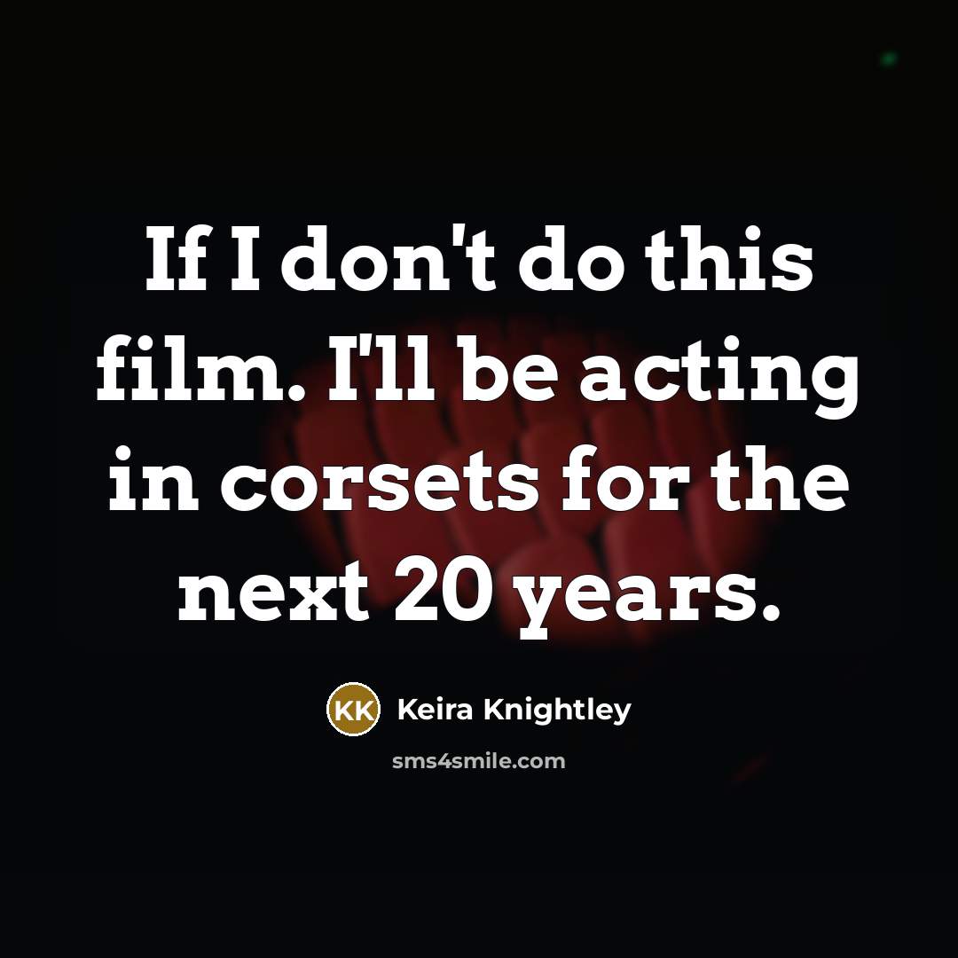 “If I don't do this film. I'll be acting in…” quote by Keira Knightley