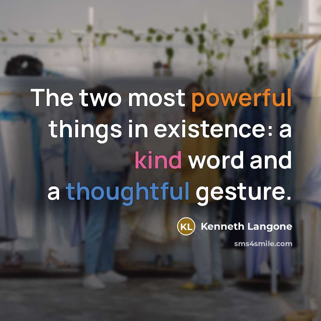“The two most powerful things in existence: a kind word and a thoughtful gesture.” quote by Kenneth Langone