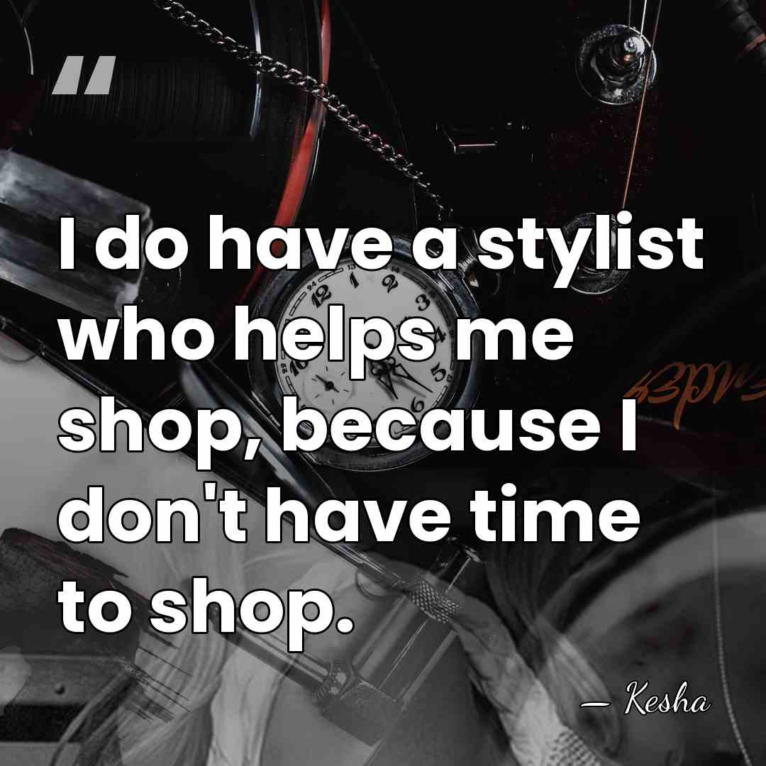I do have a stylist who helps me shop, because I don't&hellip; - Kesha