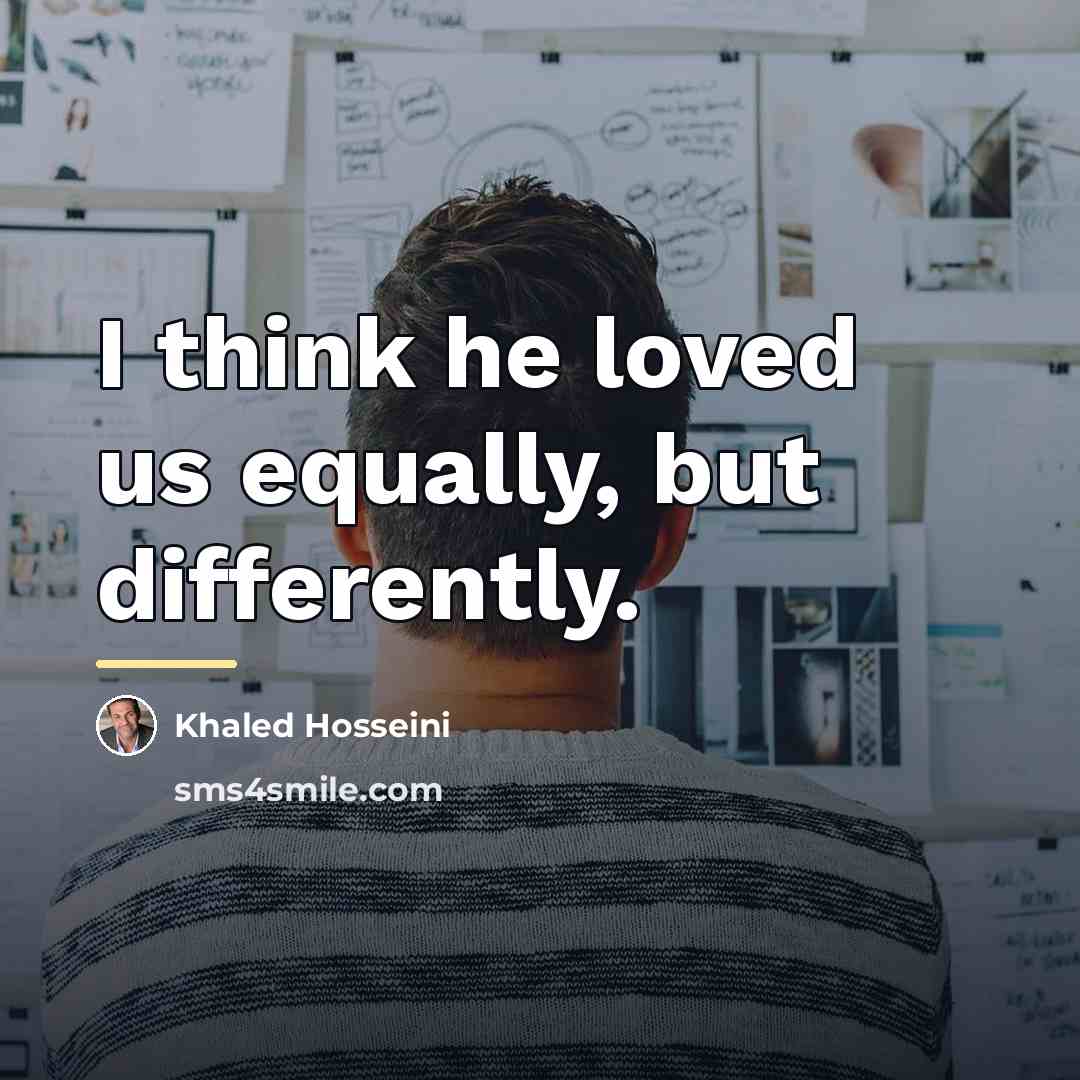 “I think he loved us equally, but differently.…” quote by Khaled Hosseini