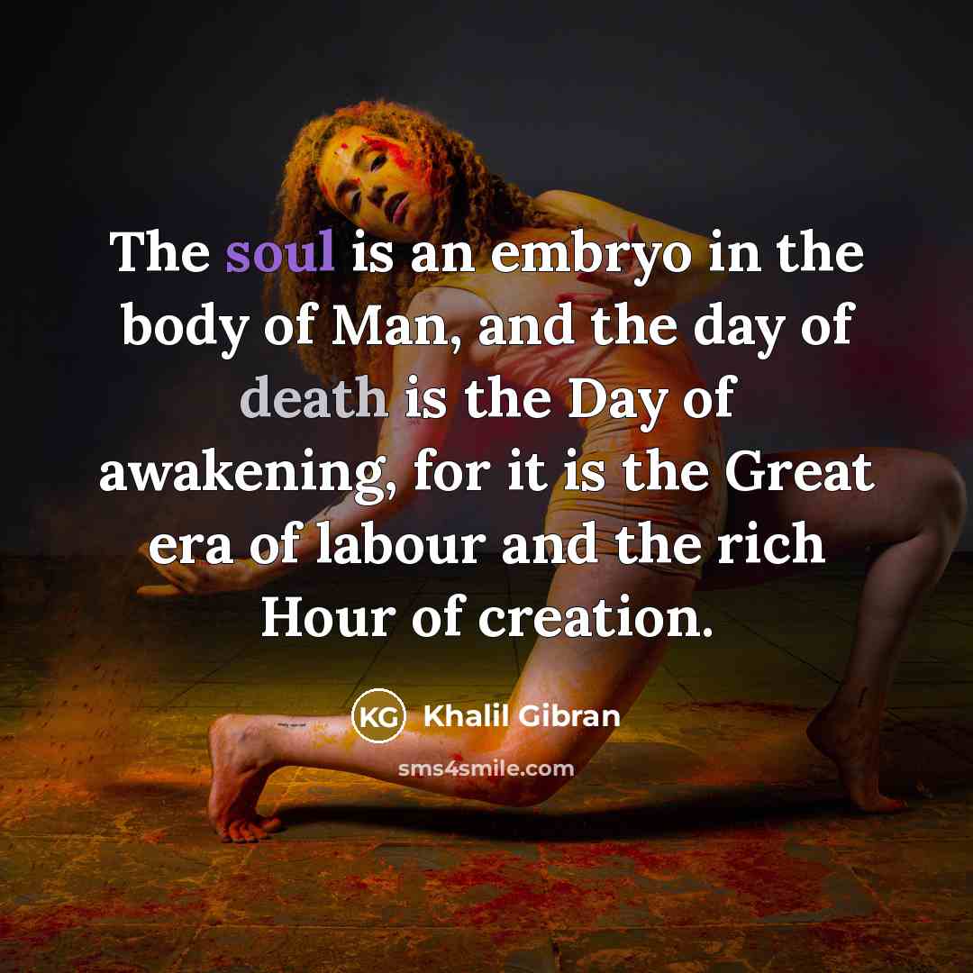 “The soul is an embryo in the body of Man,…” quote by Khalil Gibran
