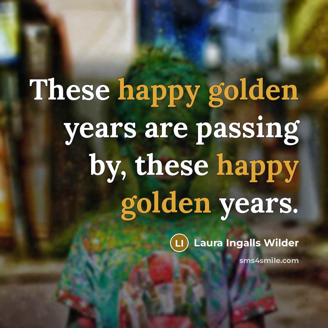 “These happy golden years are passing by, these happy golden…” quote by Laura Ingalls Wilder
