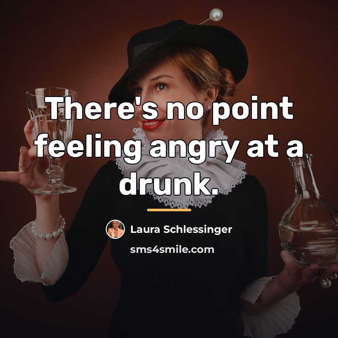 “There's no point feeling angry at a drunk.…” quote by Laura Schlessinger