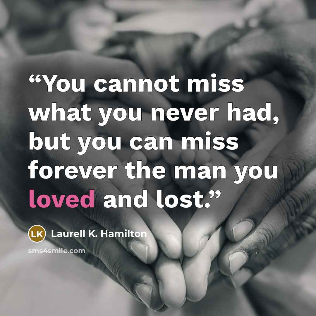 “You cannot miss what you never had, but you can miss forever the man you loved and lost.” quote by Laurell K. Hamilton