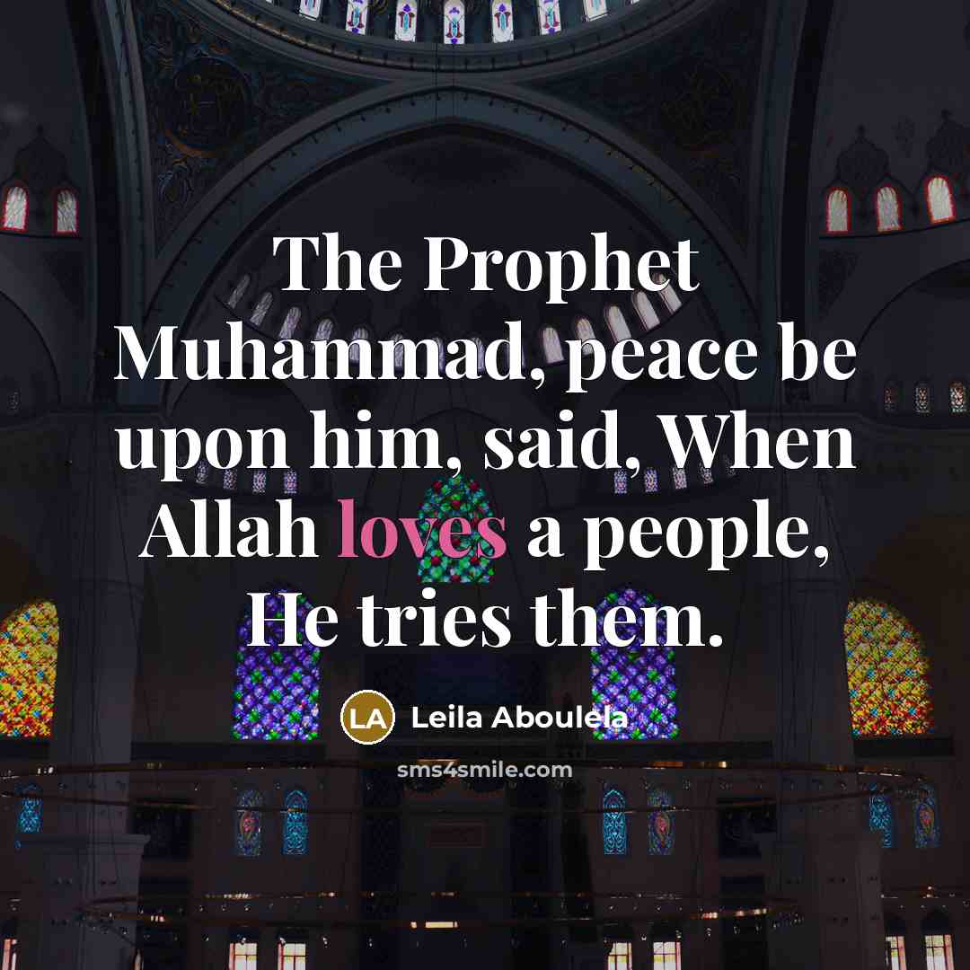 “The Prophet Muhammad, peace be upon him, said, When Allah loves a people, He tries them.” quote by Leila Aboulela