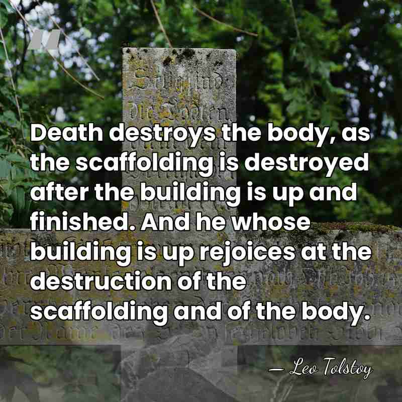 Death destroys the body, as the scaffolding is destroyed after the building&hellip; - Leo Tolstoy