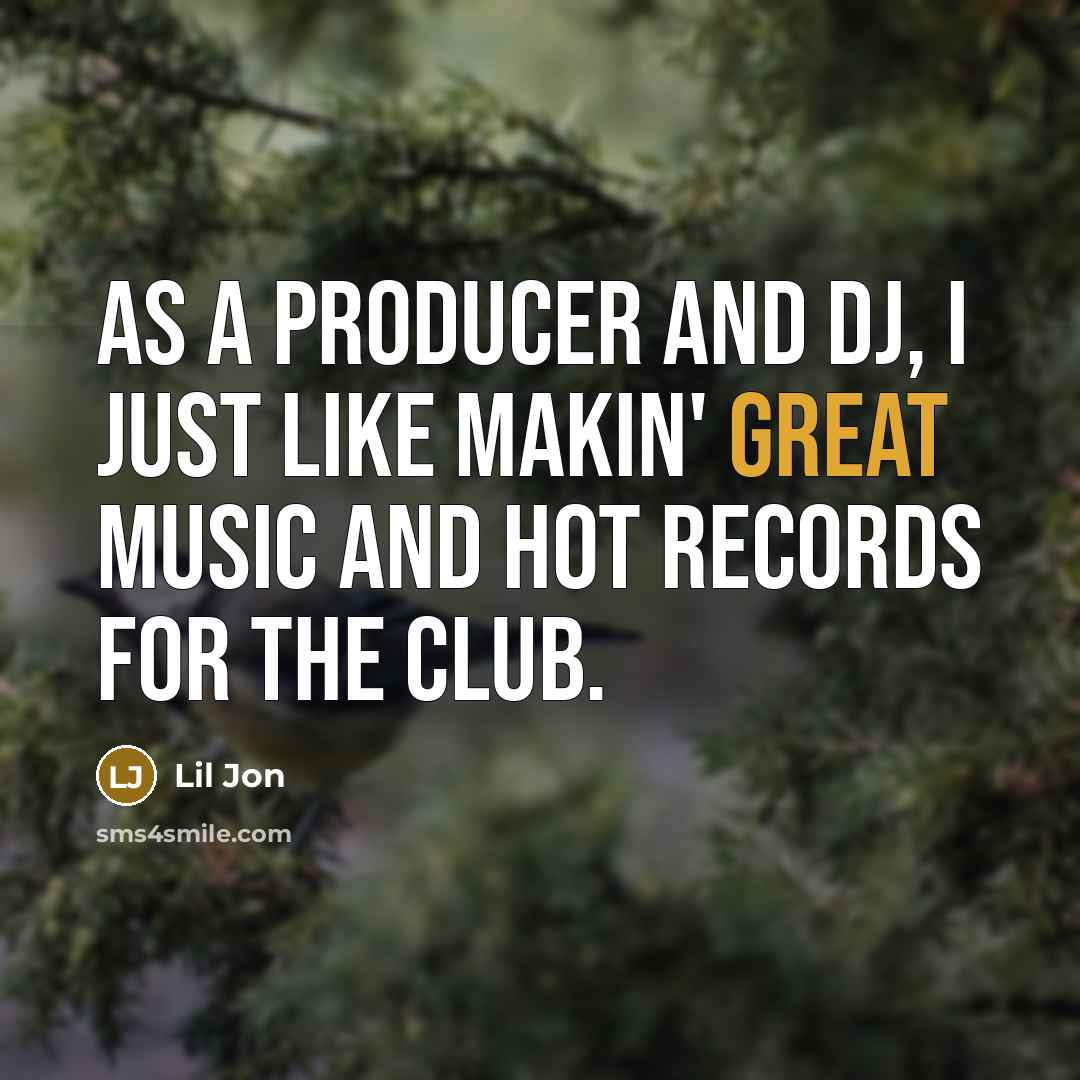 “As a producer and DJ, I just like makin' great…” quote by Lil Jon