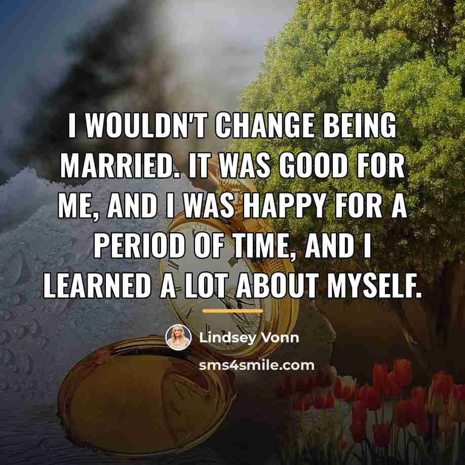“I wouldn't change being married. It was good for me,…” quote by Lindsey Vonn