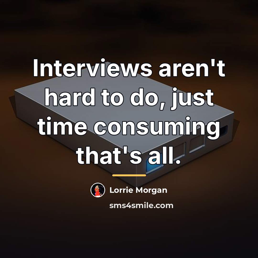 “Interviews aren't hard to do, just time consuming that's all.…” quote by Lorrie Morgan