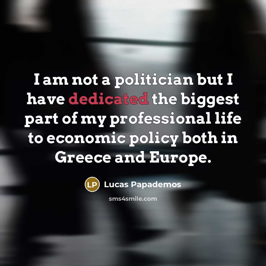 “I am not a politician but I have dedicated the…” quote by Lucas Papademos