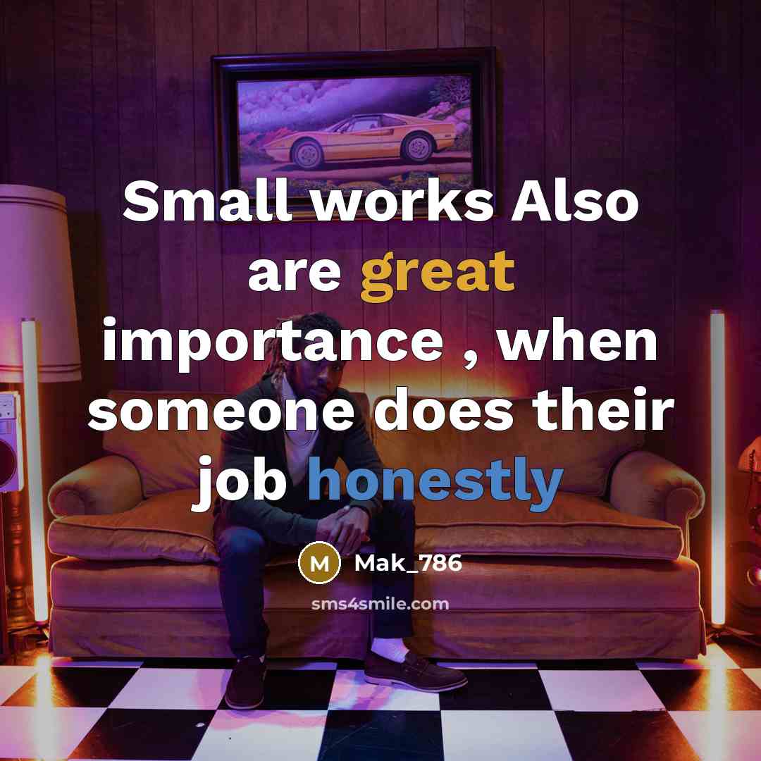 “Small works Also are great importance , when someone does their job honestly” quote by Mak_786