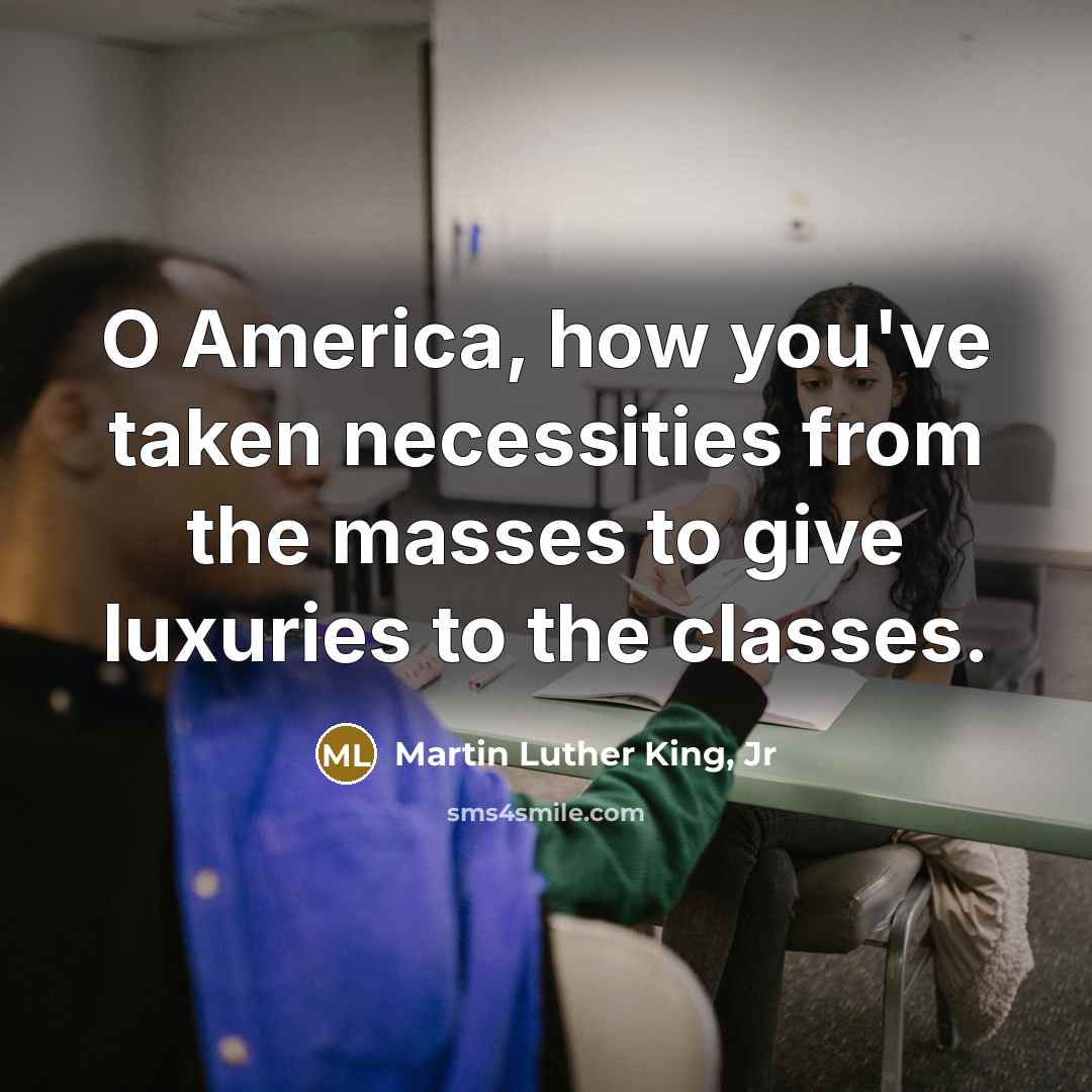 “O America, how you've taken necessities from the masses to…” quote by Martin Luther King, Jr