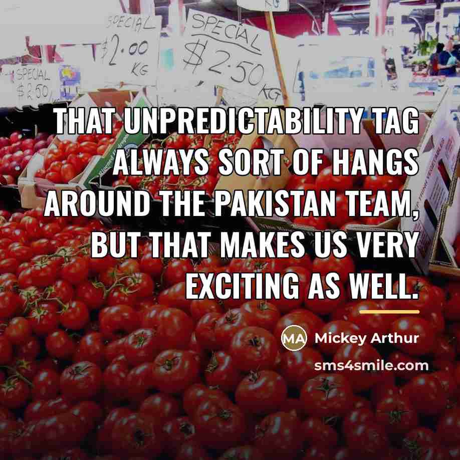 “That unpredictability tag always sort of hangs around the Pakistan…” quote by Mickey Arthur