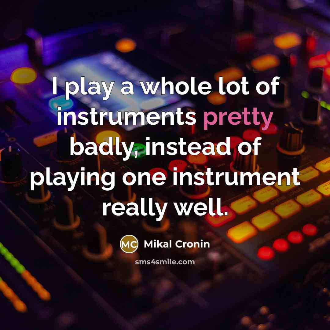 “I play a whole lot of instruments pretty badly, instead…” quote by Mikal Cronin