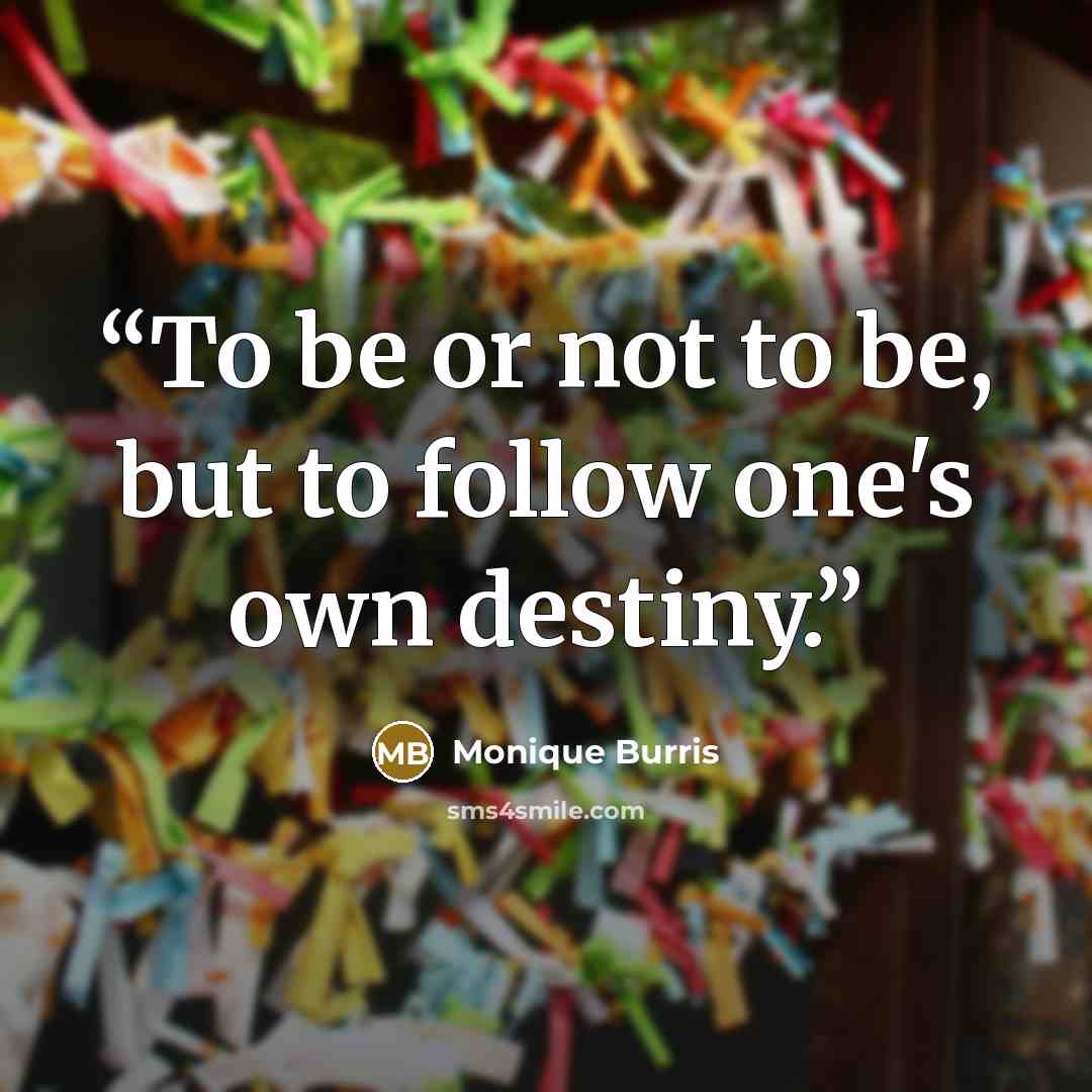 “To be or not to be, but to follow one's own destiny.” quote by Monique Burris